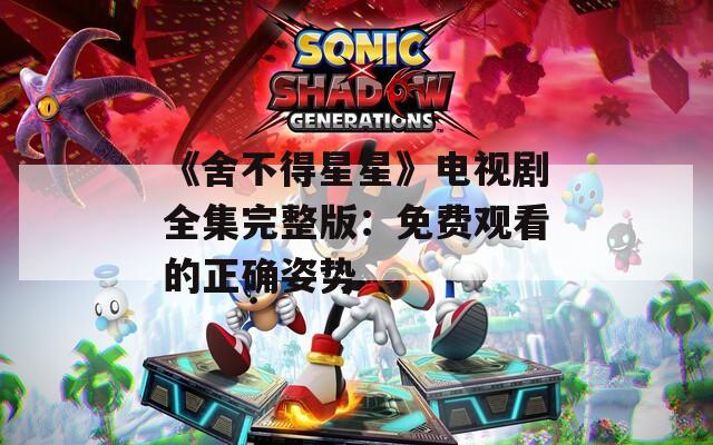《舍不得星星》电视剧全集完整版：免费观看的正确姿势
