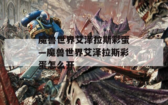 魔兽世界艾泽拉斯彩蛋—魔兽世界艾泽拉斯彩蛋怎么开