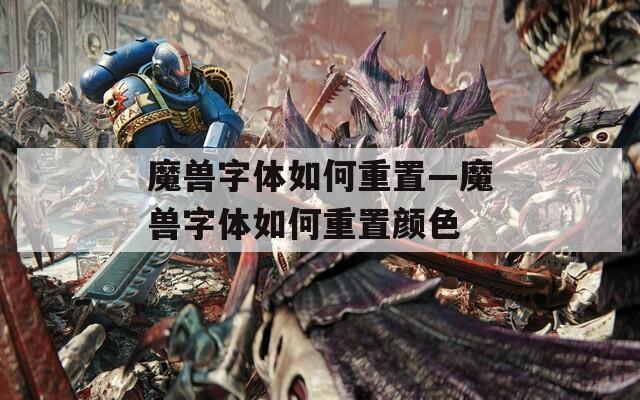 魔兽字体如何重置—魔兽字体如何重置颜色