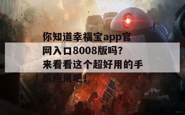 你知道幸福宝app官网入口8008版吗？来看看这个超好用的手机应用吧！