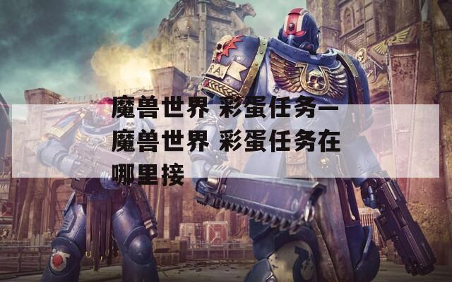 魔兽世界 彩蛋任务—魔兽世界 彩蛋任务在哪里接