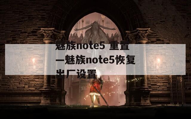 魅族note5 重置—魅族note5恢复出厂设置