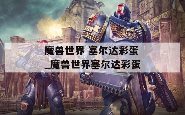 魔兽世界 塞尔达彩蛋_魔兽世界塞尔达彩蛋