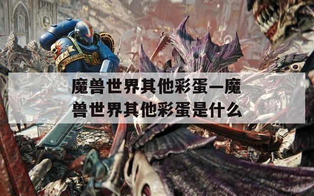 魔兽世界其他彩蛋—魔兽世界其他彩蛋是什么