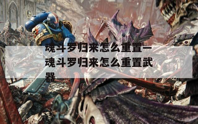 魂斗罗归来怎么重置—魂斗罗归来怎么重置武器