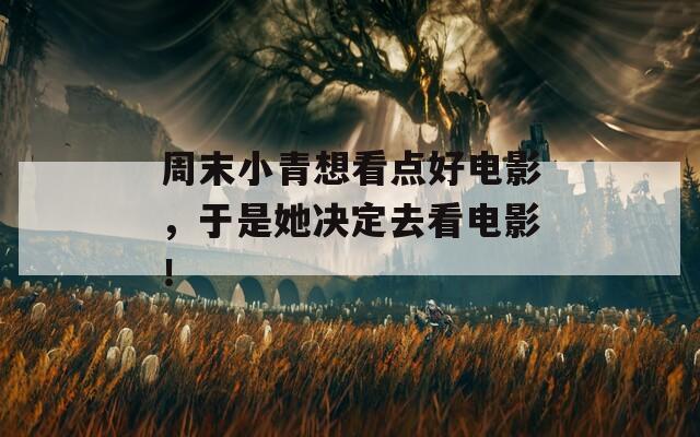 周末小青想看点好电影，于是她决定去看电影！