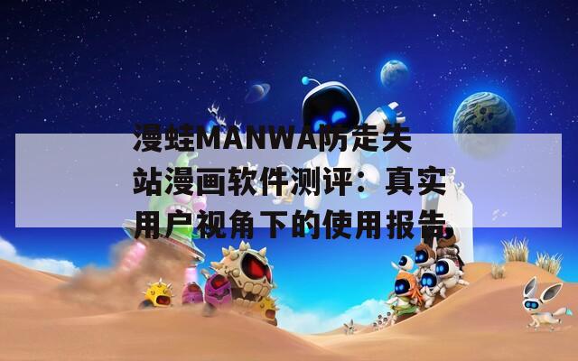 漫蛙MANWA防走失站漫画软件测评：真实用户视角下的使用报告