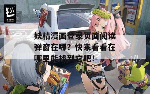 妖精漫画登录页面阅读弹窗在哪？快来看看在哪里能找到它吧！