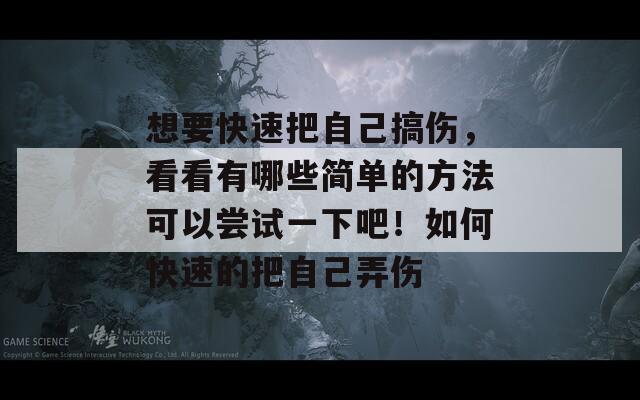 想要快速把自己搞伤，看看有哪些简单的方法可以尝试一下吧！如何快速的把自己弄伤