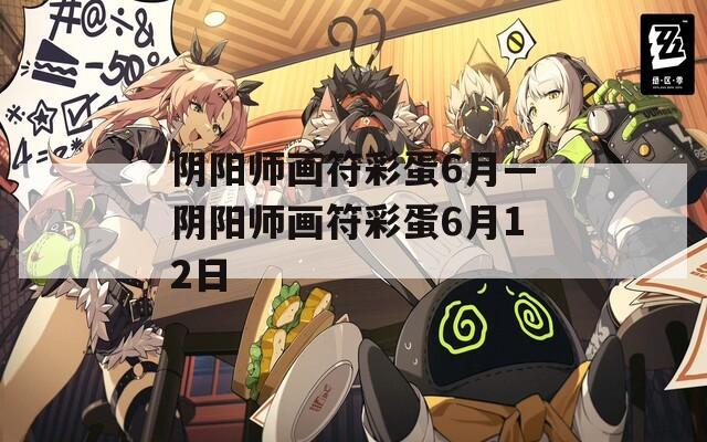 阴阳师画符彩蛋6月—阴阳师画符彩蛋6月12日