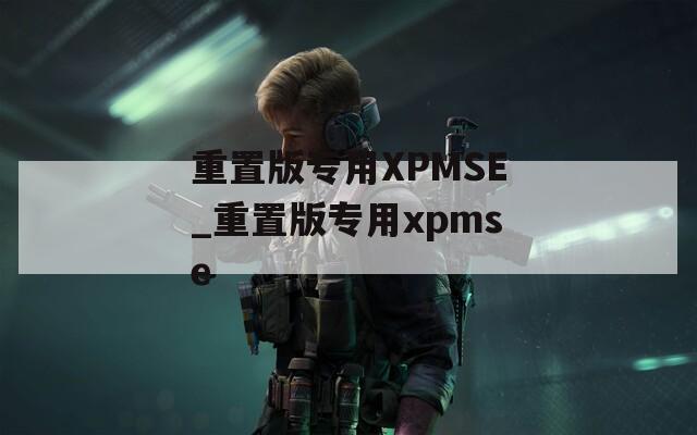 重置版专用XPMSE_重置版专用xpmse