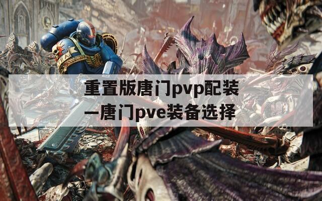 重置版唐门pvp配装—唐门pve装备选择