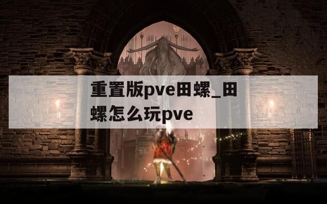 重置版pve田螺_田螺怎么玩pve