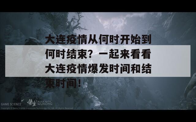 大连疫情从何时开始到何时结束？一起来看看大连疫情爆发时间和结束时间！