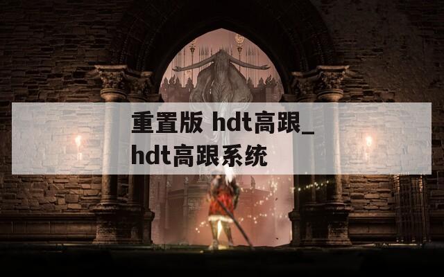 重置版 hdt高跟_hdt高跟系统