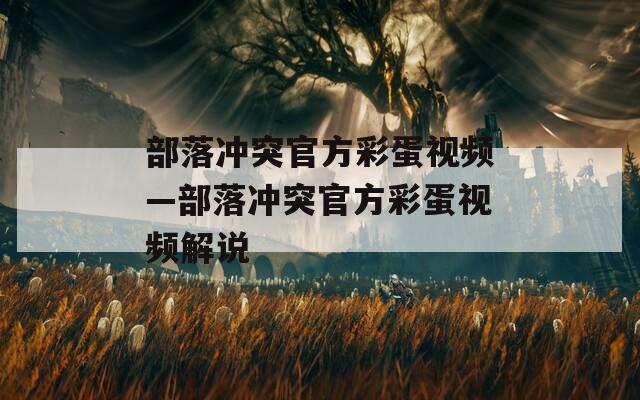 部落冲突官方彩蛋视频—部落冲突官方彩蛋视频解说