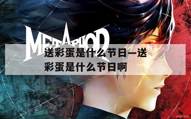 送彩蛋是什么节日—送彩蛋是什么节日啊
