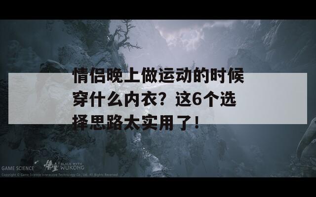 情侣晚上做运动的时候穿什么内衣？这6个选择思路太实用了！