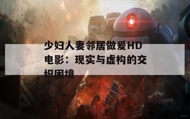 少妇人妻邻居做爰HD电影：现实与虚构的交织困境