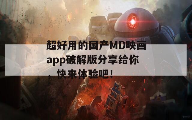 超好用的国产MD映画app破解版分享给你，快来体验吧！