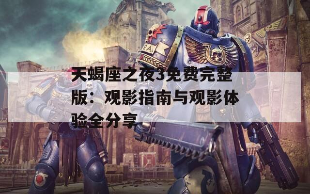 天蝎座之夜3免费完整版：观影指南与观影体验全分享