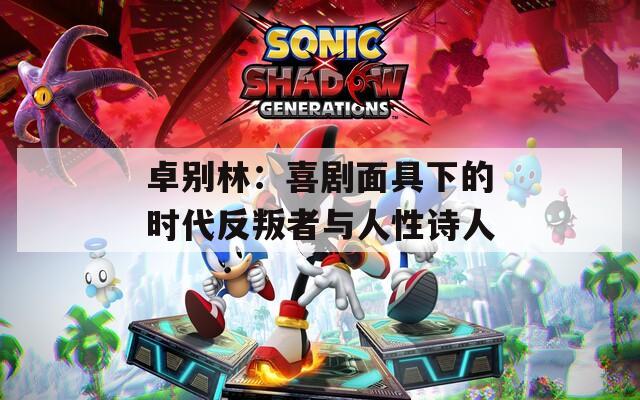 卓别林：喜剧面具下的时代反叛者与人性诗人