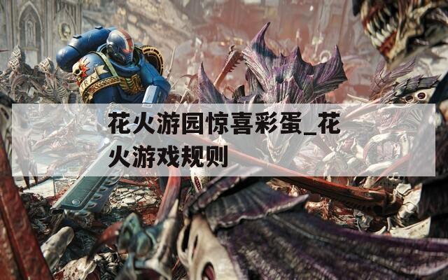 花火游园惊喜彩蛋_花火游戏规则