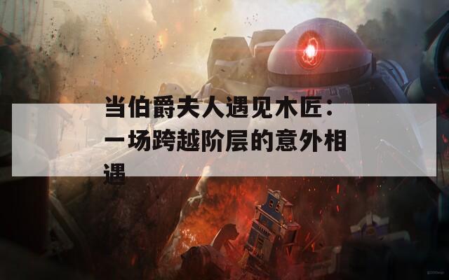 当伯爵夫人遇见木匠：一场跨越阶层的意外相遇