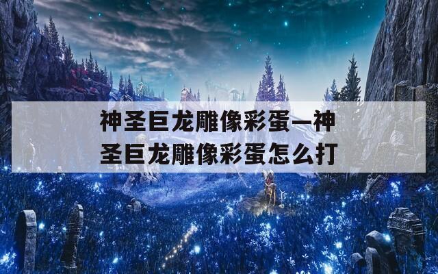 神圣巨龙雕像彩蛋—神圣巨龙雕像彩蛋怎么打