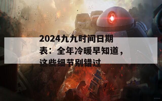 2024九九时间日期表：全年冷暖早知道，这些细节别错过
