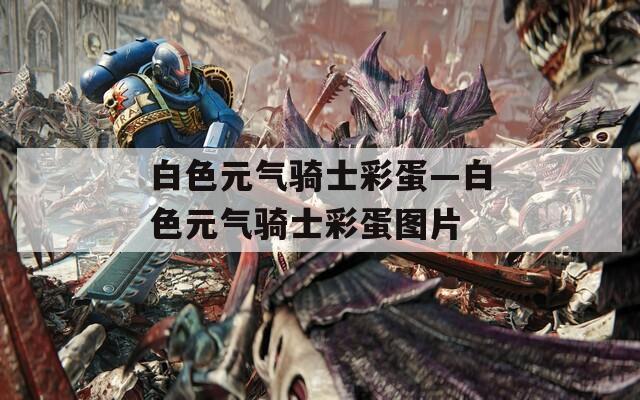 白色元气骑士彩蛋—白色元气骑士彩蛋图片