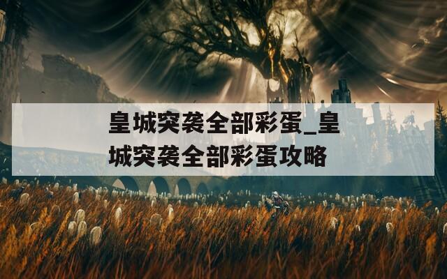 皇城突袭全部彩蛋_皇城突袭全部彩蛋攻略