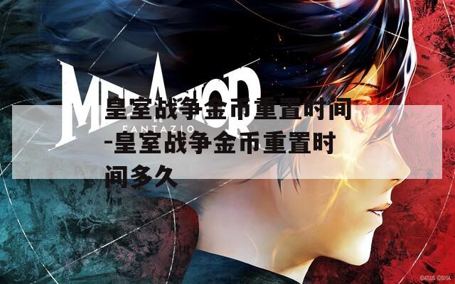 皇室战争金币重置时间-皇室战争金币重置时间多久