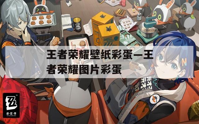 王者荣耀壁纸彩蛋—王者荣耀图片彩蛋