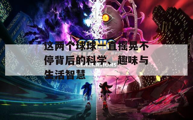 这两个球球一直摇晃不停背后的科学、趣味与生活智慧