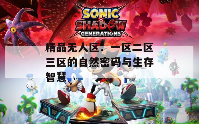 精品无人区：一区二区三区的自然密码与生存智慧