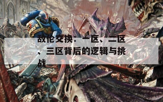 敌伦交换：一区、二区、三区背后的逻辑与挑战