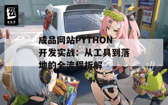 成品网站PYTHON开发实战：从工具到落地的全流程拆解