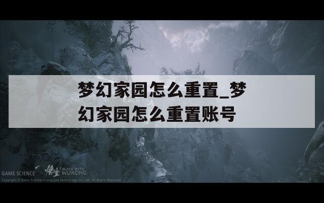 梦幻家园怎么重置_梦幻家园怎么重置账号