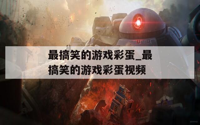 最搞笑的游戏彩蛋_最搞笑的游戏彩蛋视频