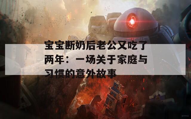 宝宝断奶后老公又吃了两年：一场关于家庭与习惯的意外故事