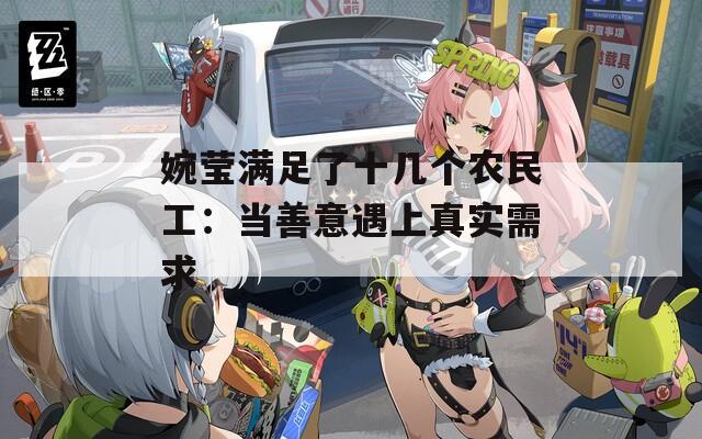 婉莹满足了十几个农民工：当善意遇上真实需求