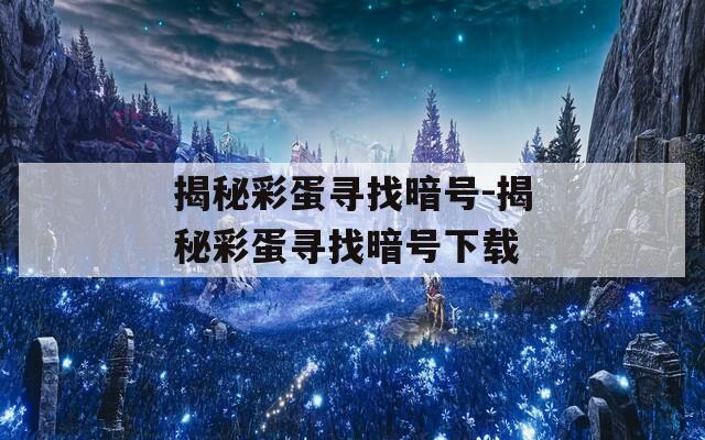 揭秘彩蛋寻找暗号-揭秘彩蛋寻找暗号下载