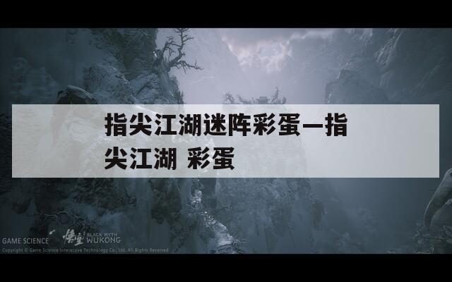 指尖江湖迷阵彩蛋—指尖江湖 彩蛋