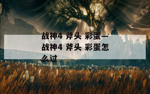 战神4 斧头 彩蛋—战神4 斧头 彩蛋怎么过