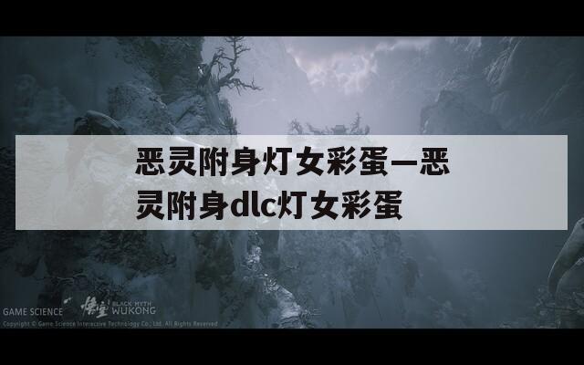 恶灵附身灯女彩蛋—恶灵附身dlc灯女彩蛋