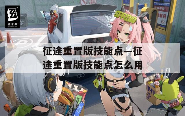 征途重置版技能点—征途重置版技能点怎么用