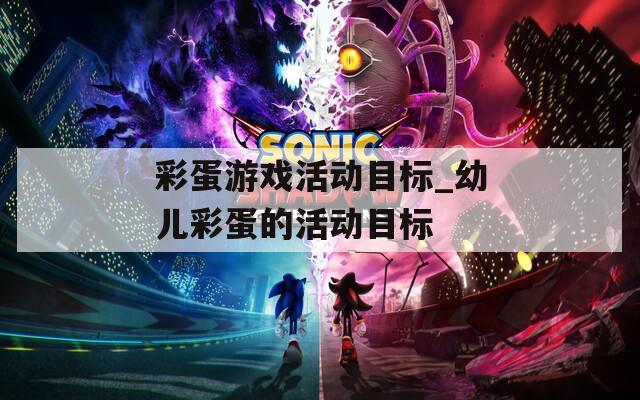 彩蛋游戏活动目标_幼儿彩蛋的活动目标