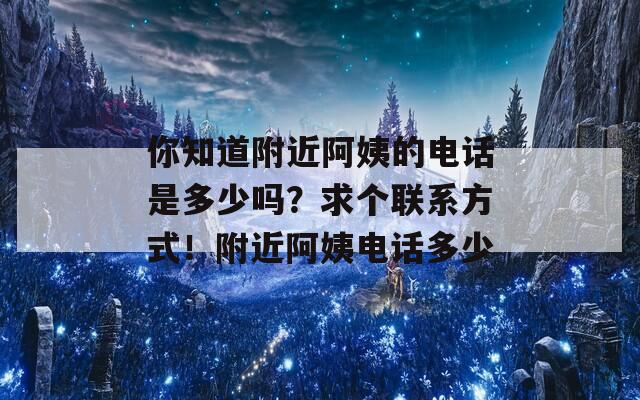 你知道附近阿姨的电话是多少吗？求个联系方式！附近阿姨电话多少