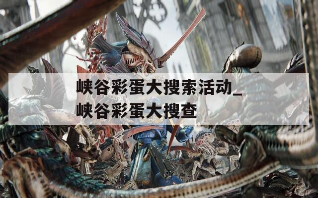 峡谷彩蛋大搜索活动_峡谷彩蛋大搜查